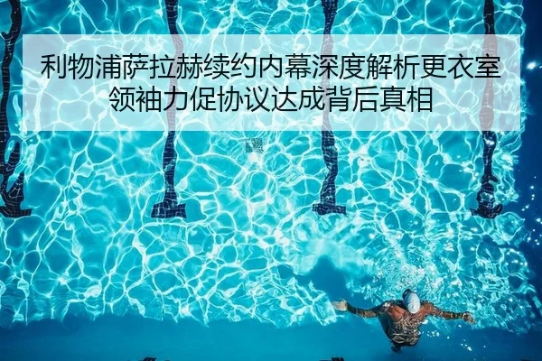 利物浦萨拉赫续约内幕深度解析更衣室领袖力促协议达成背后真相